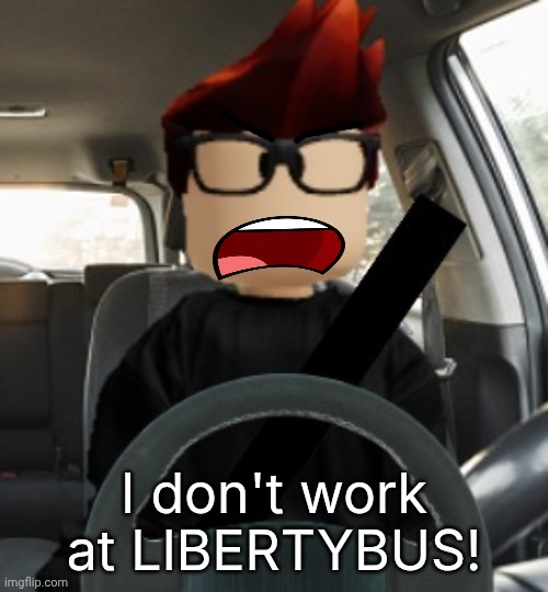 MC driving | I don't work at LIBERTYBUS! | image tagged in mc driving | made w/ Imgflip meme maker