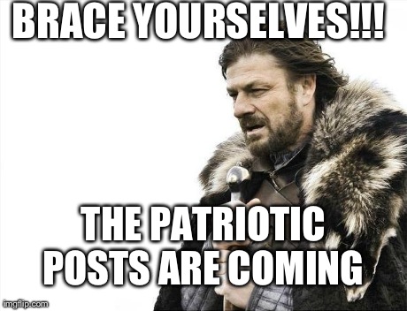Brace Yourselves X is Coming Meme | BRACE YOURSELVES!!! THE PATRIOTIC POSTS ARE COMING | image tagged in memes,brace yourselves x is coming | made w/ Imgflip meme maker