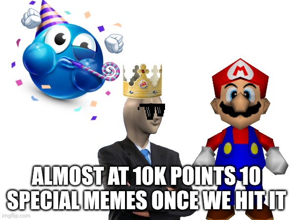 Almost There!!! | ALMOST AT 10K POINTS 10 SPECIAL MEMES ONCE WE HIT IT | image tagged in party,stonks,mario,deal with it,crown | made w/ Imgflip meme maker