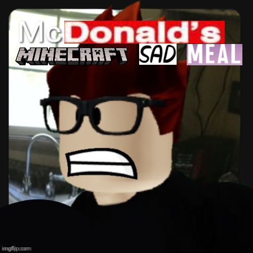 McDonald's Minecraft sad meal (parody) | image tagged in mc being triggered not in an angry way,mc,mcdonald's,minecraft,sad meal | made w/ Imgflip meme maker