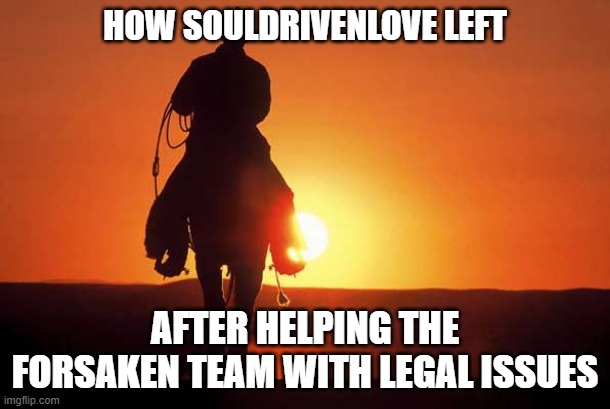 FR | HOW SOULDRIVENLOVE LEFT; AFTER HELPING THE FORSAKEN TEAM WITH LEGAL ISSUES | image tagged in cowboy rides into sunset | made w/ Imgflip meme maker