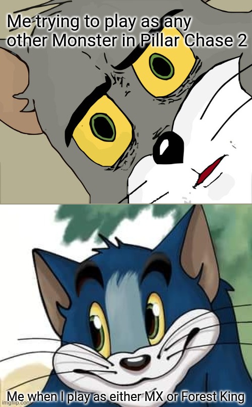 This is 100% True Honestly | Me trying to play as any other Monster in Pillar Chase 2; Me when I play as either MX or Forest King | image tagged in memes,unsettled tom | made w/ Imgflip meme maker