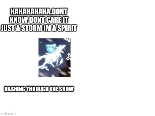 playfull spirits | HAHAHAHAHA,DONT KNOW DONT CARE IT JUST A STORM IM A SPIRIT; DASHING THROUGH THE SNOW | image tagged in funny | made w/ Imgflip meme maker