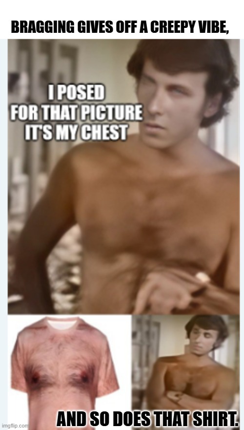 BRAGGING'S NOT A GOOD LOOK ON ANYONE | BRAGGING GIVES OFF A CREEPY VIBE, AND SO DOES THAT SHIRT. | image tagged in bragging | made w/ Imgflip meme maker