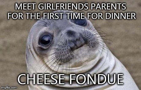 Awkward Moment Sealion | MEET GIRLFRIENDS PARENTS FOR THE FIRST TIME FOR DINNER CHEESE FONDUE | image tagged in memes,awkward moment sealion | made w/ Imgflip meme maker