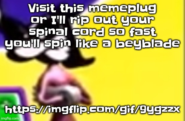 https://imgflip.com/gif/9ygzzx | Visit this memeplug or I'll rip out your spinal cord so fast you'll spin like a beyblade; https://imgflip.com/gif/9ygzzx | image tagged in highkey pissed as hell | made w/ Imgflip meme maker