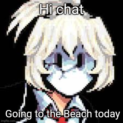 QKRegin my beloved <3 | Hi chat; Going to the Beach today | image tagged in qkregin my beloved 3 | made w/ Imgflip meme maker