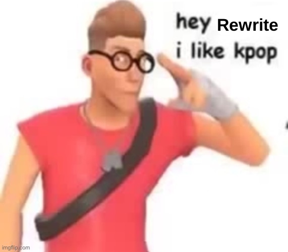 I like k-pop | Rewrite | image tagged in i like k-pop | made w/ Imgflip meme maker