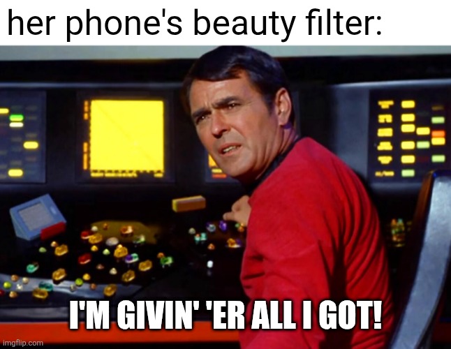 her phone's beauty filter: I'M GIVIN' 'ER ALL I GOT! | image tagged in scotty star trek at console | made w/ Imgflip meme maker