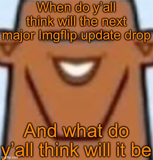 My bet is that it’s gonna drop late 2026 or early 2027 and will be some change to memechat, just any | When do y’all think will the next major Imgflip update drop; And what do y’all think will it be | image tagged in sped justin | made w/ Imgflip meme maker