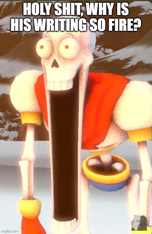 Papyrus WHAT THE HELL | HOLY SHIT, WHY IS HIS WRITING SO FIRE? | image tagged in papyrus what the hell | made w/ Imgflip meme maker