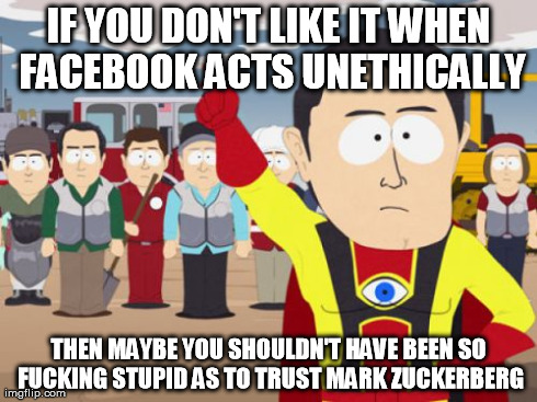 Captain Hindsight Meme | IF YOU DON'T LIKE IT WHEN FACEBOOK ACTS UNETHICALLY THEN MAYBE YOU SHOULDN'T HAVE BEEN SO F**KING STUPID AS TO TRUST MARK ZUCKERBERG | image tagged in memes,captain hindsight,AdviceAnimals | made w/ Imgflip meme maker