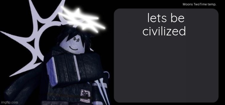 Moons TwoTime temp. | lets be civilized | image tagged in moons twotime temp | made w/ Imgflip meme maker