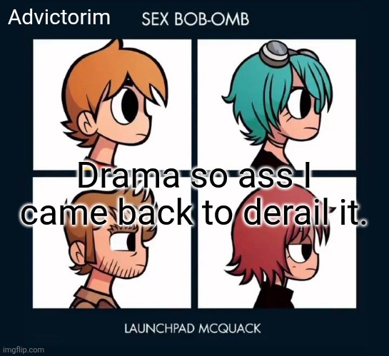 Explanation in comments. | Advictorim; Drama so ass I came back to derail it. | image tagged in advic | made w/ Imgflip meme maker