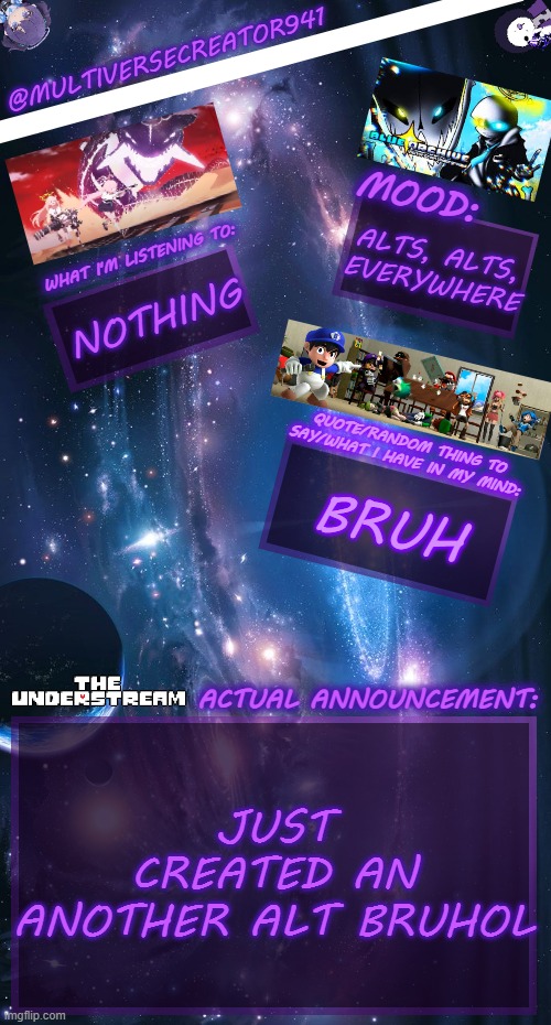 Multiversecreator941's Announcement Temp V4 | ALTS, ALTS, EVERYWHERE; NOTHING; BRUH; JUST CREATED AN ANOTHER ALT BRUHOL | image tagged in multiversecreator941's announcement temp v4 | made w/ Imgflip meme maker