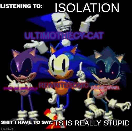 rewrite, drunk_spinel, ultimo, and street rat shared temp | ISOLATION; TS IS REALLY STUPID | image tagged in rewrite drunk_spinel ultimo and street rat shared temp | made w/ Imgflip meme maker
