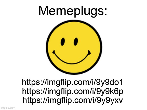 Memeplugs | Memeplugs:; https://imgflip.com/i/9y9do1
https://imgflip.com/i/9y9k6p
https://imgflip.com/i/9y9yxv | made w/ Imgflip meme maker