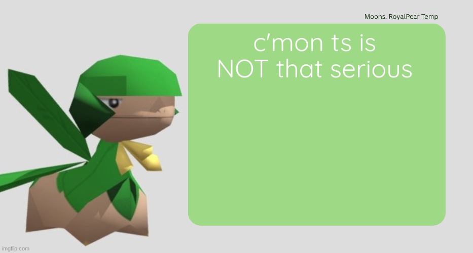 Moons RoyalPear temp | c'mon ts is NOT that serious | image tagged in moons royalpear temp | made w/ Imgflip meme maker