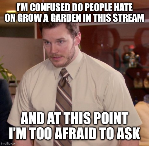 Seriously… why? It’s a good game? | I’M CONFUSED DO PEOPLE HATE ON GROW A GARDEN IN THIS STREAM; AND AT THIS POINT I’M TOO AFRAID TO ASK | image tagged in memes,afraid to ask andy | made w/ Imgflip meme maker