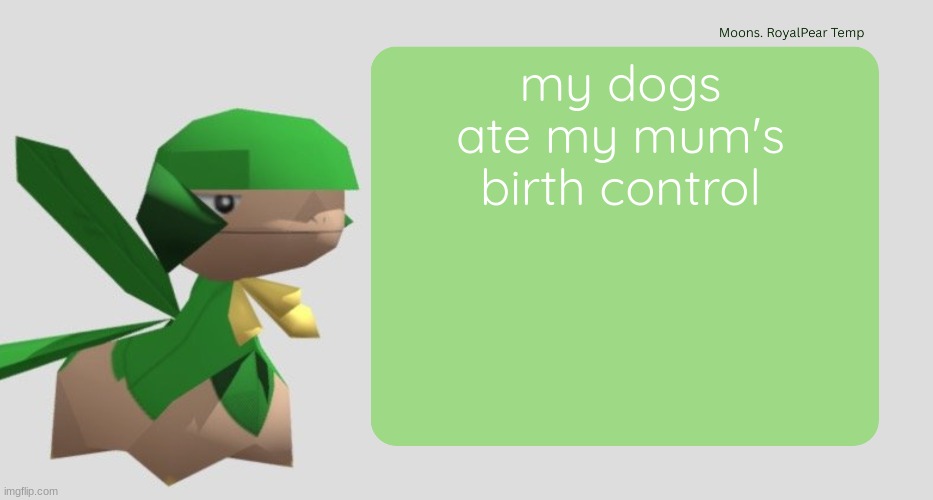 Moons RoyalPear temp | my dogs ate my mum's birth control | image tagged in moons royalpear temp | made w/ Imgflip meme maker