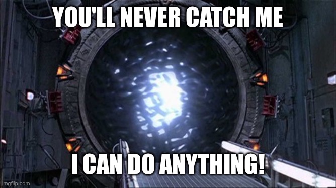 Star Gate Portal 10 | YOU'LL NEVER CATCH ME I CAN DO ANYTHING! | image tagged in star gate portal 10 | made w/ Imgflip meme maker