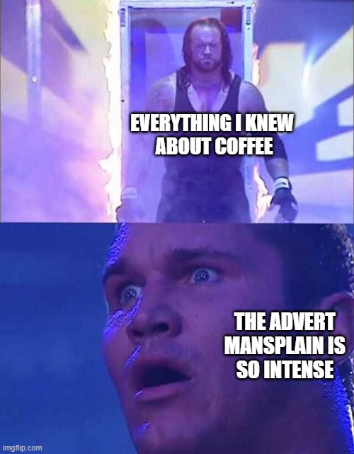 fARLY 500 ha aFTER iNTRODUCED aS tHEY fORGOT aBOUT cHARGING sO aBILITY oF tALK iS kNOWN pER iNTENT oF tHEIR aCCOUNT... | EVERYTHING I KNEW 
ABOUT COFFEE; THE ADVERT
 MANSPLAIN IS 
SO INTENSE | image tagged in meme,o/ randy orton undertaker,b/ memer,w/o/ ai assist,f/ 27 followers,t/ be nice to them | made w/ Imgflip meme maker