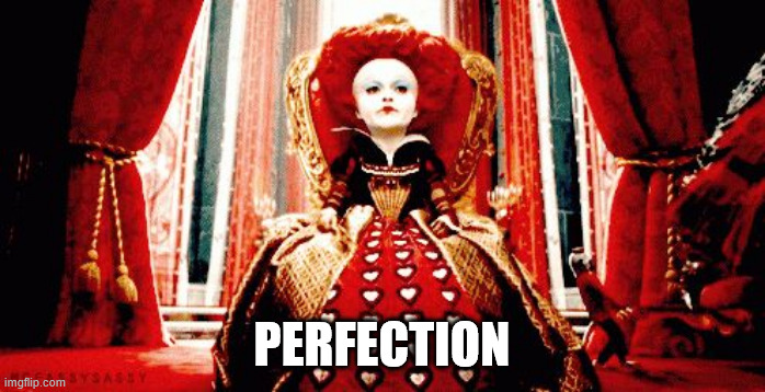 PERFECTION | image tagged in red queen | made w/ Imgflip meme maker