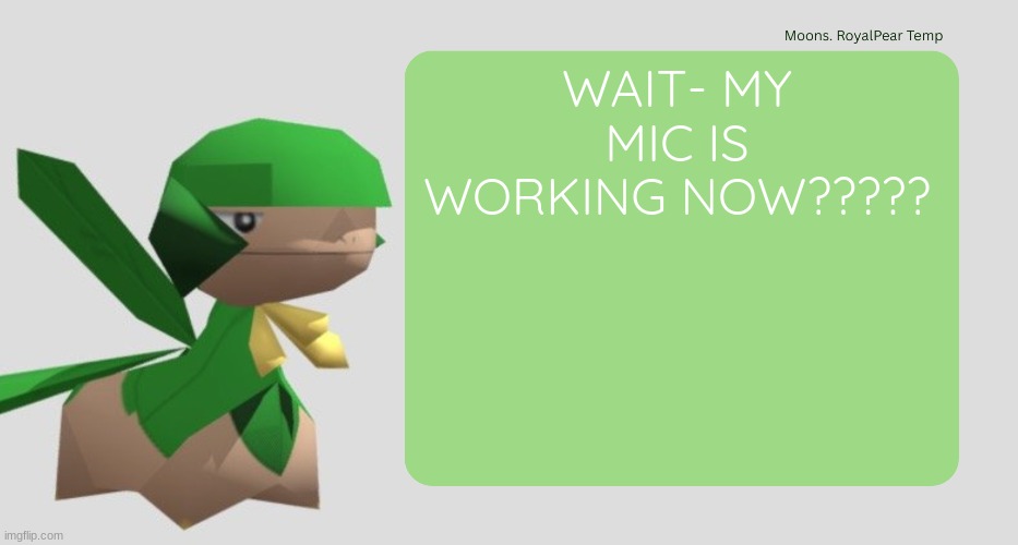 Moons RoyalPear temp | WAIT- MY MIC IS WORKING NOW????? | image tagged in moons royalpear temp | made w/ Imgflip meme maker