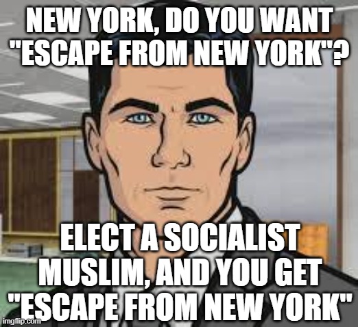 Do you want ants archer | NEW YORK, DO YOU WANT "ESCAPE FROM NEW YORK"? ELECT A SOCIALIST MUSLIM, AND YOU GET "ESCAPE FROM NEW YORK" | image tagged in do you want ants archer | made w/ Imgflip meme maker