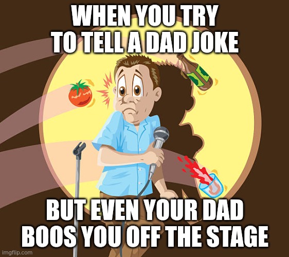 I had to put an ai meme here | WHEN YOU TRY TO TELL A DAD JOKE; BUT EVEN YOUR DAD BOOS YOU OFF THE STAGE | image tagged in throwing tomatoes | made w/ Imgflip meme maker