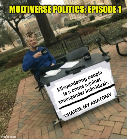 Change my mind | MULTIVERSE POLITICS: EPISODE 1; Misgendering people is a crime against transgender individuals; CHANGE MY ANATOMY | image tagged in change my mind | made w/ Imgflip meme maker