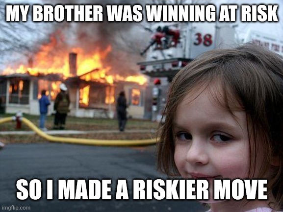 Disaster Girl Meme | MY BROTHER WAS WINNING AT RISK; SO I MADE A RISKIER MOVE | image tagged in memes,disaster girl | made w/ Imgflip meme maker