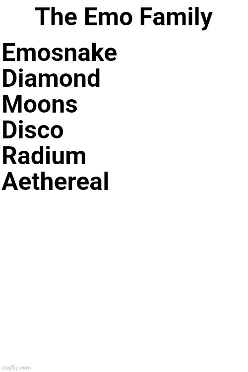 Who else | The Emo Family; Emosnake
Diamond
Moons
Disco
Radium
Aethereal | made w/ Imgflip meme maker