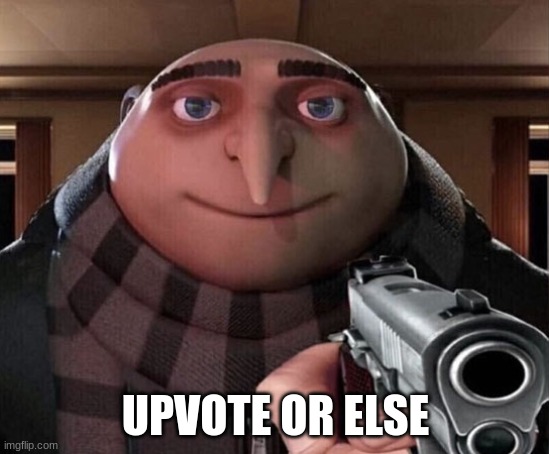 I'm so close to 10k points | UPVOTE OR ELSE | image tagged in gru gun,upvote begging | made w/ Imgflip meme maker