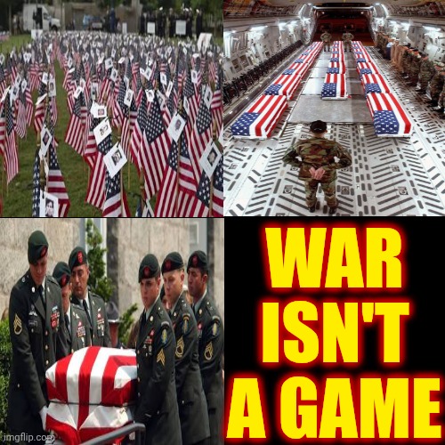 War Games Aren't WAR.  You Bury Your Friends And Your Family Buries You In REAL LIFE WAR | WAR ISN'T A GAME | image tagged in memes,war irl,civil war,world war,war is death and destruction,in real war death is permanent | made w/ Imgflip meme maker
