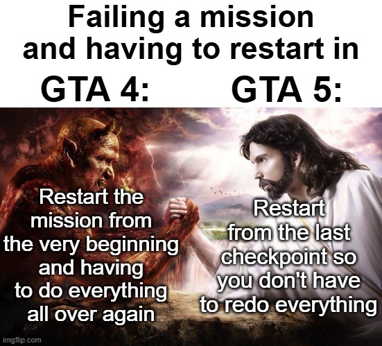 Just a personal preference but GTA V's mission fails with checkpoints are much better than GTA IV's system | Failing a mission and having to restart in; GTA 4:; GTA 5:; Restart the mission from the very beginning and having to do everything all over again; Restart from the last checkpoint so you don't have to redo everything | image tagged in jesus and satan arm wrestling,gta 5,gta 4,gaming,memes | made w/ Imgflip meme maker
