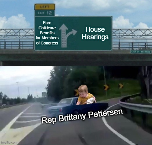 It's Add Your Baby to the Public Record Day | Free Childcare Benefits for Members of Congress; House Hearings; Rep Brittany Pettersen | image tagged in memes,left exit 12 off ramp | made w/ Imgflip meme maker