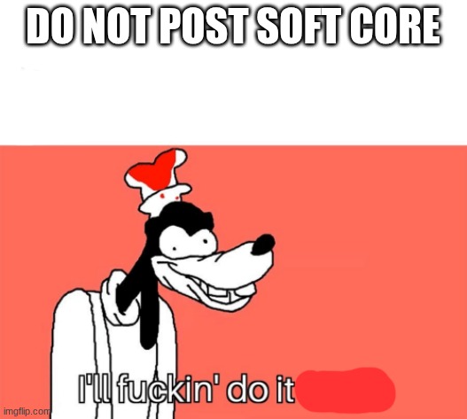 I'll do it again | DO NOT POST SOFT CORE | image tagged in i'll do it again | made w/ Imgflip meme maker
