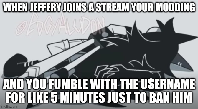 Miss Circle dies | WHEN JEFFERY JOINS A STREAM YOUR MODDING; AND YOU FUMBLE WITH THE USERNAME FOR LIKE 5 MINUTES JUST TO BAN HIM | image tagged in miss circle dies | made w/ Imgflip meme maker