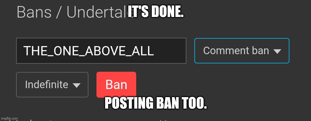 IT'S DONE. POSTING BAN TOO. | made w/ Imgflip meme maker