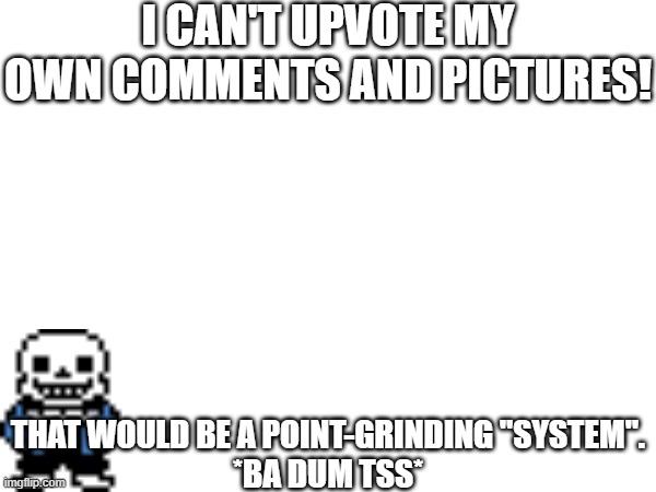 NO OFFENSE System | I CAN'T UPVOTE MY OWN COMMENTS AND PICTURES! THAT WOULD BE A POINT-GRINDING "SYSTEM".
*BA DUM TSS* | image tagged in interactionsystem,sans of topic,jokes | made w/ Imgflip meme maker