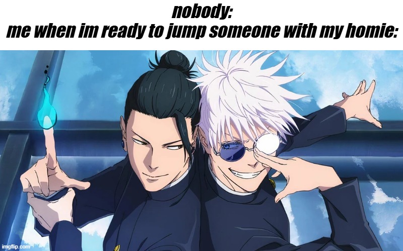nobody:
me when im ready to jump someone with my homie: | made w/ Imgflip meme maker