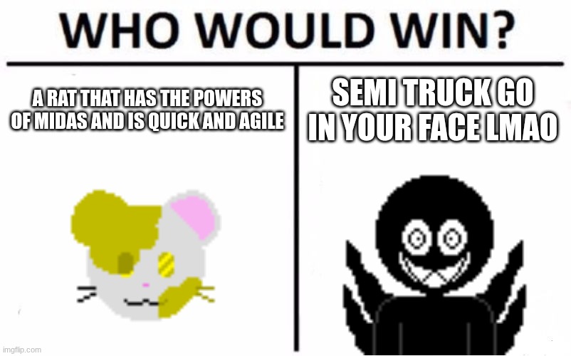 Who Would Win? | A RAT THAT HAS THE POWERS OF MIDAS AND IS QUICK AND AGILE; SEMI TRUCK GO IN YOUR FACE LMAO | image tagged in memes,who would win | made w/ Imgflip meme maker