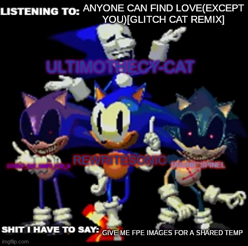 rewrite, drunk_spinel, ultimo, and street rat shared temp | ANYONE CAN FIND LOVE(EXCEPT YOU)[GLITCH CAT REMIX]; GIVE ME FPE IMAGES FOR A SHARED TEMP | image tagged in rewrite drunk_spinel ultimo and street rat shared temp | made w/ Imgflip meme maker