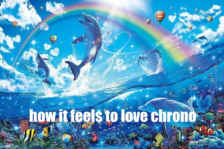 /glaze | how it feels to love chrono | image tagged in happy dolphin rainbow | made w/ Imgflip meme maker