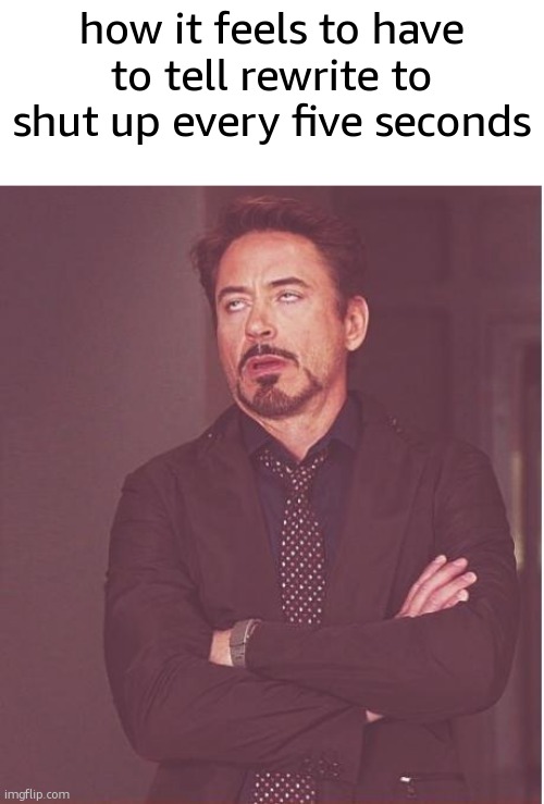 guh | how it feels to have to tell rewrite to shut up every five seconds | image tagged in memes,face you make robert downey jr | made w/ Imgflip meme maker