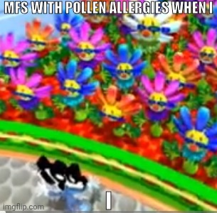 Shitpost | MFS WITH POLLEN ALLERGIES WHEN I; I | made w/ Imgflip meme maker
