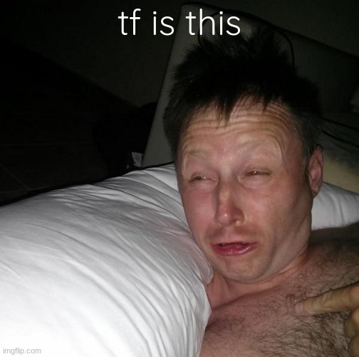 Limmy waking up | tf is this | image tagged in limmy waking up | made w/ Imgflip meme maker