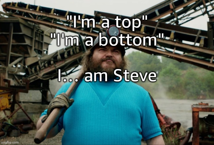 Steve Minecraft Movie | "I'm a top"
"I'm a bottom"
 
I… am Steve | image tagged in steve minecraft movie | made w/ Imgflip meme maker
