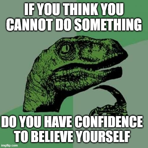 fARLY 243 mA aFTER eVOLVED■aS tHEY iNTERACT wTH mEMERS■ tO lITERALLY bE sOCIABLE lOTS■pER iNTENT oF tHEIR aCCOUNT...■ | IF YOU THINK YOU CANNOT DO SOMETHING; DO YOU HAVE CONFIDENCE TO BELIEVE YOURSELF | image tagged in a/ meme,o/ philosoraptor,b/ memer,c/ ai,f/ 27 followers,t/ enlighten | made w/ Imgflip meme maker